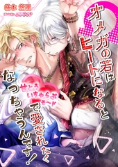 オメガの若はヒートになると甘とろいちゃらぶモードで愛されたくなっちゃうんです！ [いるかネットブックス]