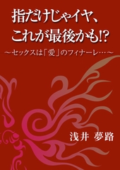 指だけじゃイヤ、これが最後かも！？　～セックスは「愛」のフィナーレ……～ [いるかネットブックス]