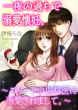 一夜の過ちで溺愛懐妊。～エリート小児科医に溺愛されまして。～ [いるかネットブックス]