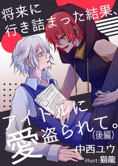 将来に行き詰まった結果、アイドルに愛盗られて。（後編） [いるかネットブックス]