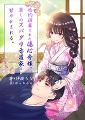 婚約破棄された傷心令嬢は、麗しのスパダリ香道家に甘やかされる。 [いるかネットブックス]