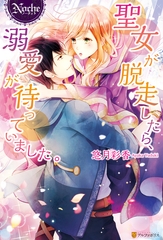 聖女が脱走したら、溺愛が待っていました。 [アルファポリス]