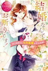 結婚なんてお断りです！ 強引御曹司のとろあま溺愛包囲網 [アルファポリス]