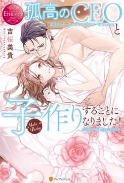 孤高のCEOと子作りすることになりました！ [アルファポリス]