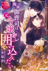 俺様御曹司は元令嬢を囲い込みたい [アルファポリス]