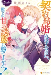 契約結婚のはずなのに、殿下の甘い誘惑に勝てません！ [アルファポリス]