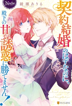 契約結婚のはずなのに、殿下の甘い誘惑に勝てません！ [アルファポリス]