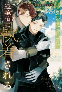 半魔の竜騎士は、辺境伯に執着される　竜と愛の在る処 [アルファポリス]
