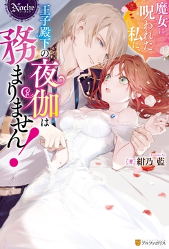 魔女に呪われた私に、王子殿下の夜伽は務まりません！ [アルファポリス]