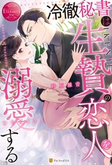 冷徹秘書は生贄の恋人を溺愛する [アルファポリス]