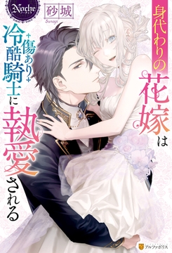身代わりの花嫁は傷あり冷酷騎士に執愛される [アルファポリス]