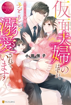 仮面夫婦のはずが、エリート専務に子どもごと溺愛されています [アルファポリス]