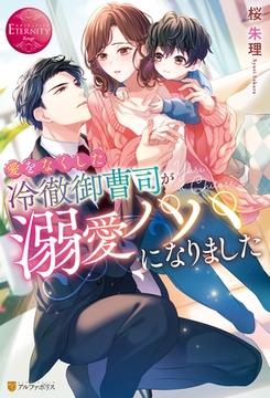 愛をなくした冷徹御曹司が溺愛パパになりました [アルファポリス]