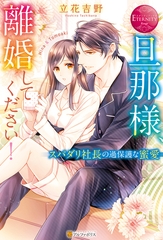 旦那様、離婚してください！　スパダリ社長の過保護な蜜愛 [アルファポリス]
