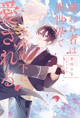 嫌われ者は異世界で王弟殿下に愛される [アルファポリス]