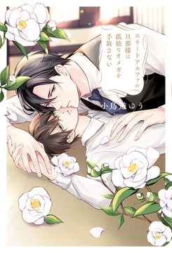 エリートアルファの旦那様は孤独なオメガを手放さない [アルファポリス]