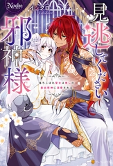 見逃してください、邪神様　落ちこぼれ聖女は推しの最凶邪神に溺愛される [アルファポリス]