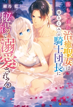 落ちこぼれ治癒聖女は幼なじみの騎士団長に秘湯で溺愛される [アルファポリス]