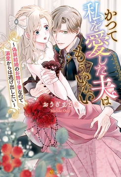 かつて私を愛した夫はもういない　偽装結婚のお飾り妻なので溺愛からは逃げ出したい [アルファポリス]