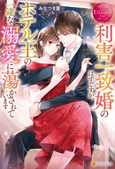 利害一致婚のはずですが、ホテル王の一途な溺愛に蕩かされています [アルファポリス]