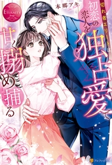 切れ者エリートは初恋の恋人を独占愛で甘く搦め捕る [アルファポリス]