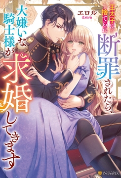 王太子に捨てられ断罪されたら、大嫌いな騎士様が求婚してきます [アルファポリス]