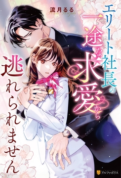 エリート社長の一途な求愛から逃れられません [アルファポリス]