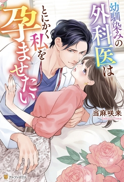幼馴染みの外科医はとにかく私を孕ませたい [アルファポリス]