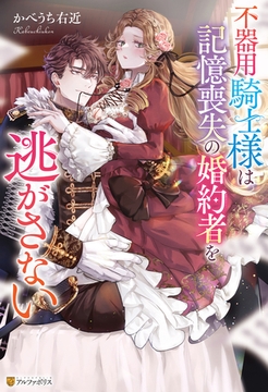 不器用騎士様は記憶喪失の婚約者を逃がさない [アルファポリス]