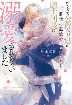 わがまま公爵令息が前世の記憶を取り戻したら騎士団長に溺愛されちゃいました [アルファポリス]