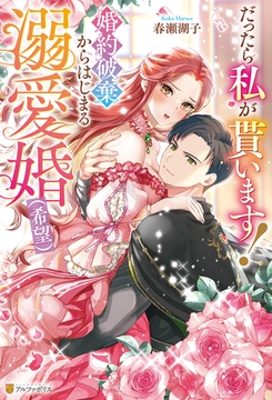 だったら私が貰います！　婚約破棄からはじまる溺愛婚（希望） [アルファポリス]