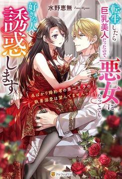転生したら巨乳美人だったので、悪女になってでも好きな人を誘惑します　～名ばかり婚約者の第一王子の執着溺愛は望んでませんっ！～ [アルファポリス]
