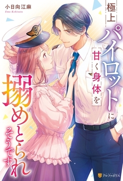 極上パイロットに甘く身体を搦めとられそうです [アルファポリス]