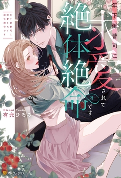 年下御曹司に求愛されて絶体絶命です [アルファポリス]