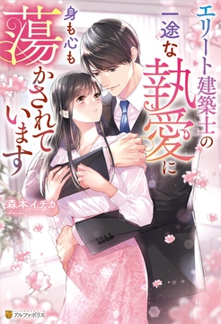 エリート建築士の一途な執愛に身も心も蕩かされています [アルファポリス]