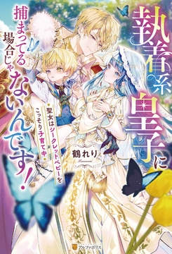 執着系皇子に捕まってる場合じゃないんです！　聖女はシークレットベビーをこっそり子育て中 [アルファポリス]