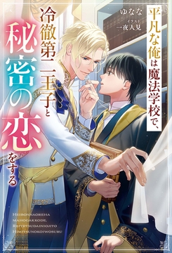 平凡な俺は魔法学校で、冷徹第二王子と秘密の恋をする [アルファポリス]