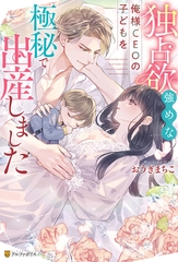 独占欲強めな俺様CEOの子どもを極秘で出産しました [アルファポリス]