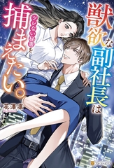獣欲な副社長はツレない秘書を捕まえたい。 [アルファポリス]