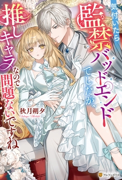 気付いたら監禁バッドエンドでしたが、推しキャラなので問題ないですね [アルファポリス]