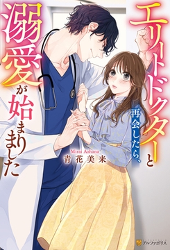 エリートドクターと再会したら、溺愛が始まりました [アルファポリス]