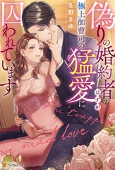 偽りの婚約者のはずが、極上御曹司の猛愛に囚われています [アルファポリス]