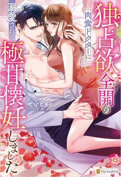 独占欲全開の肉食ドクターに溺愛されて極甘懐妊しました [アルファポリス]