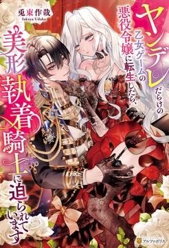 ヤンデレだらけの乙女ゲームの悪役令嬢に転生したら、美形執着騎士に迫られています [アルファポリス]