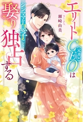 エリートCEO（元カレ）はシンママを息子ごと娶り独占する [アルファポリス]