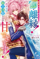跡継ぎが生まれたら即・離縁！　なのにカタブツ騎士団長さまが甘すぎます！ [アルファポリス]