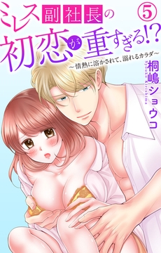 ミレス副社長の初恋が重すぎる!?～情熱に溶かされて、溺れるカラダ～5 [大都社/秋水社]