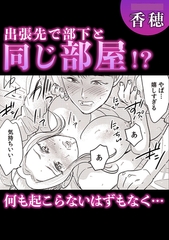 出張先で部下と同じ部屋!?何も起こらないはずもなく・・・ [株式会社渋谷六花舎]