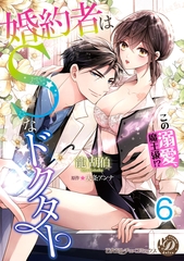 婚約者はＳなドクター～この溺愛、魔王級！？～【分冊版】6 [乙女ドルチェ・コミックス]