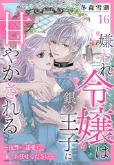 嫌われ令嬢は銀の王子に甘やかされる～復讐から溺愛までお任せください～【単話売】 16話 [宙出版]